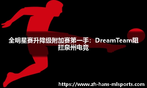 全明星赛升降级附加赛第一手：DreamTeam阻拦泉州电竞